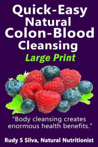 Title: Quick-Easy Natural Colon-Blood Cleansing: Large Print: Body cleansing creates enormous health benefits, Author: Rudy Silva Silva