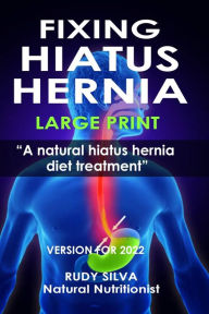 Title: Fixing Hiatus Hernia: Large Print: A Natural Diet Treatment Hiatus Hernia, Author: Rudy Silva Silva