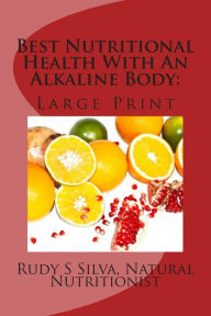 Title: Best Nutritional Health With An Alkaline Body: Use Vegetables and Fruits To Eliminate Illness, Author: Rudy Silva Silva