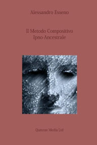 Title: Il Metodo Compositivo Ipno-Ancestrale, Author: Alessandro Esseno
