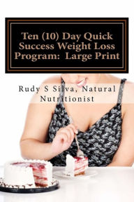 Title: Ten (10) Day Quick Success Weight Loss Program: Large Print: A new approach to losing weight by changing your eating habits for life, Author: Rudy Silva Silva