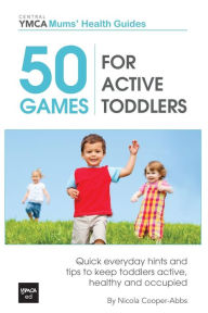 Title: 50 Games For Active Toddlers: Quick Everyday Hints And Tips To Keep Toddlers Active, Healthy And Occupied, Author: Nicola Cooper-Abbs