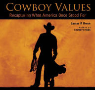 Title: Cowboy Values: Recapturing What America Once Stood For, Author: James P. Owen