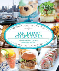 Title: San Diego Chef's Table: Extraordinary Recipes from America's Finest City, Author: Maria Desiderata Montana