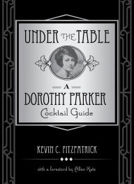 Title: Under the Table: A Dorothy Parker Cocktail Guide, Author: Kevin C. Fitzpatrick