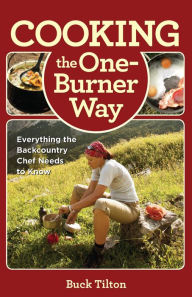 Title: Cooking the One-Burner Way: Everything the Backcountry Chef Needs to Know, Author: Buck Tilton