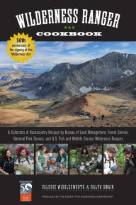Title: Wilderness Ranger Cookbook: A Collection of Backcountry Recipes by Bureau of Land Management, Forest Service, National Park Service, and U.S. Fish and Wildlife Service Wilderness Rangers, Author: Ralph Swain