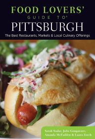 Food Lovers' Guide to Pittsburgh: The Best Restaurants, Markets & Local Culinary Offerings