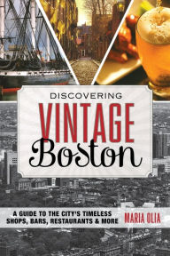Title: Discovering Vintage Boston: A Guide to the City's Timeless Shops, Bars, Restaurants & More, Author: Maria Olia