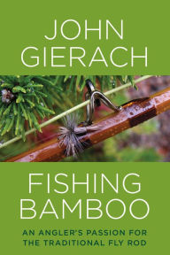 Title: Fishing Bamboo: An Angler's Passion for the Traditional Fly Rod, Author: John Gierach