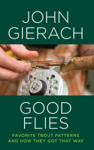 Title: Good Flies: Favorite Trout Patterns and How They Got That Way, Author: John Gierach