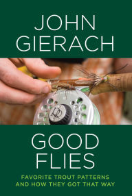 Title: Good Flies: Favorite Trout Patterns and How They Got That Way, Author: John Gierach