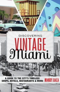 Title: Discovering Vintage Miami: A Guide to the City's Timeless Shops, Hotels, Restaurants & More, Author: Mandy Baca