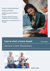 Title: How to Start a Home-Based Senior Care Business, Author: James L. Ferry
