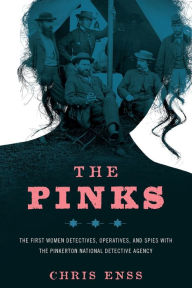 Title: The Pinks: The First Women Detectives, Operatives, and Spies with the Pinkerton National Detective Agency, Author: Chris Enss