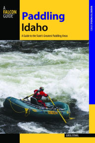Title: Paddling Idaho: A Guide to the State's Best Paddling Routes, Author: Greg Stahl
