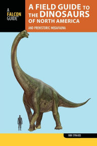 Title: A Field Guide to the Dinosaurs of North America: and Prehistoric Megafauna, Author: Bob Strauss