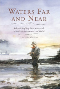 Title: Waters Far and Near: Tales of Angling Adventure and Misadventure Around the World, Author: Charles Gaines