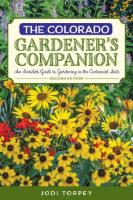 Title: The Colorado Gardener's Companion: An Insider's Guide to Gardening in the Centennial State, Author: Jodi Torpey