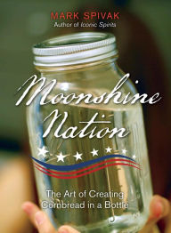 Title: Moonshine Nation: The Art of Creating Cornbread in a Bottle, Author: Mark Spivak