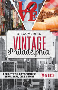 Title: Discovering Vintage Philadelphia: A Guide to the City's Timeless Shops, Bars, Delis & More, Author: Tanya Birch