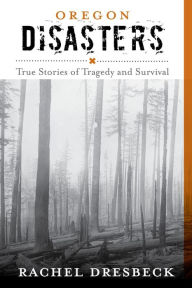 Title: Oregon Disasters: True Stories of Tragedy and Survival, Author: Rachel Dresbeck
