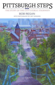 Title: Pittsburgh Steps: The Story of the City's Public Stairways, Author: Bob Regan