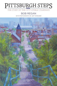 Title: Pittsburgh Steps: The Story of the City's Public Stairways, Author: Bob Regan