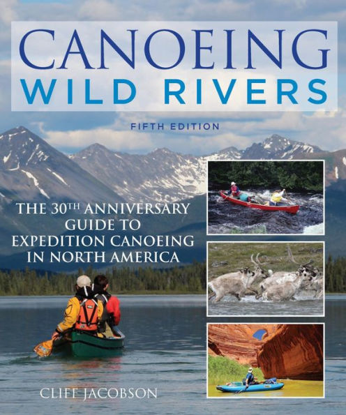 Canoeing Wild Rivers: The 30th Anniversary Guide to Expedition Canoeing in North America