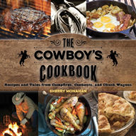 Title: The Cowboy's Cookbook: Recipes and Tales from Campfires, Cookouts, and Chuck Wagons, Author: Sherry Monahan