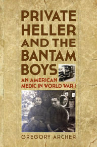 Title: Private Heller and the Bantam Boys: An American Medic in World War I, Author: Gregory Archer