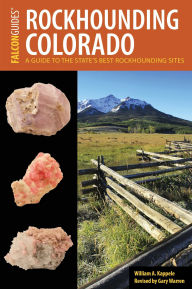Title: Rockhounding Colorado: A Guide to the State's Best Rockhounding Sites, Author: William A. Kappele
