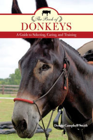 Title: The Book of Donkeys: A Guide to Selecting, Caring, and Training, Author: Donna Campbell Smith
