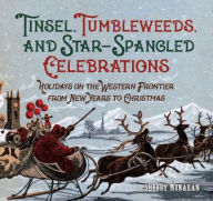 Title: Tinsel, Tumbleweeds, and Star-Spangled Celebrations: Holidays on the Western Frontier from New Year's to Christmas, Author: Sherry Monahan