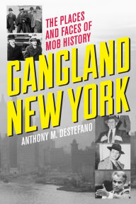 Title: Gangland New York: The Places and Faces of Mob History, Author: Anthony M. DeStefano