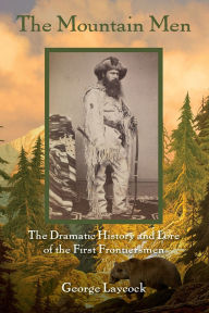 Title: The Mountain Men: The Dramatic History And Lore Of The First Frontiersmen, Author: George Laycock