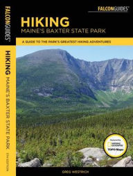 Title: Hiking Maine's Baxter State Park: A Guide to the Park's Greatest Hiking Adventures Including Mount Katahdin, Author: Greg Westrich