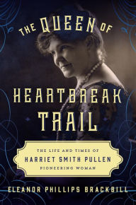 Title: The Queen of Heartbreak Trail: The Life and Times of Harriet Smith Pullen, Pioneering Woman, Author: Eleanor Phillips Brackbill