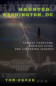 Title: Haunted Washington, DC: Federal Phantoms, Government Ghosts, and Beltway Banshees, Author: Tom Ogden