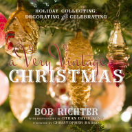 Title: A Very Vintage Christmas: Holiday Collecting, Decorating and Celebrating, Author: Bob Richter