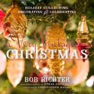Title: A Very Vintage Christmas: Holiday Collecting, Decorating and Celebrating, Author: Bob Richter