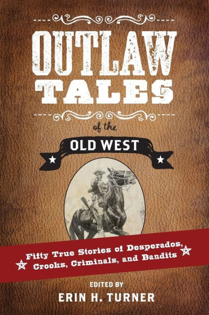 Outlaw Tales Of The Old West: Fifty True Stories Of Desperados, Crooks ...