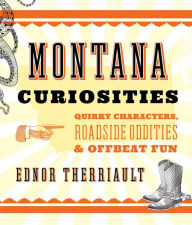 Title: Montana Curiosities: Quirky Characters, Roadside Oddities & Offbeat Fun, Author: Ednor Therriault