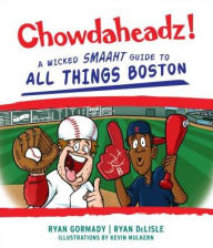 Title: Chowdaheadz: A Wicked Smaaht Guide to All Things Boston, Author: Ryan Gormady