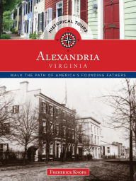 Title: Historical Tours Alexandria, Virginia: Walk the Path of America's Founding Fathers, Author: Frederick Knops
