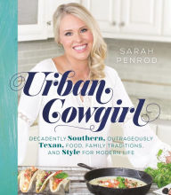 Title: Urban Cowgirl: Decadently Southern, Outrageously Texan, Food, Family Traditions, and Style, Author: Sarah Penrod