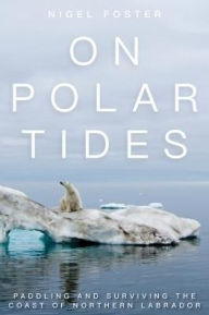 Title: On Polar Tides: Paddling and Surviving the Coast of Northern Labrador, Author: Nigel Foster
