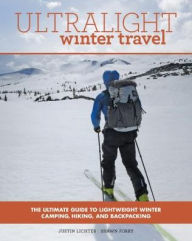 Title: Ultralight Winter Travel: The Ultimate Guide to Lightweight Winter Camping, Hiking, and Backpacking, Author: Justin Lichter