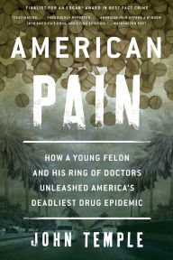 Title: American Pain: How a Young Felon and His Ring of Doctors Unleashed America's Deadliest Drug Epidemic, Author: John Temple