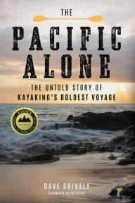 Title: The Pacific Alone: The Untold Story of Kayaking's Boldest Voyage, Author: Dave Shively